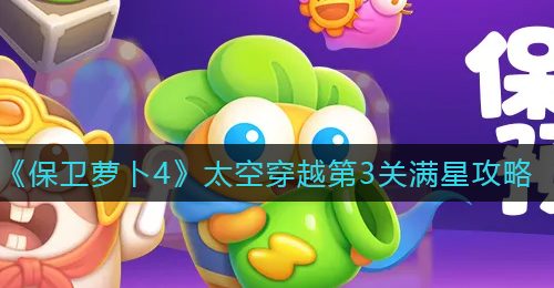 《保卫萝卜4》太空穿越第3关满星攻略