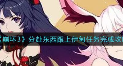 《崩坏3》分赴东西跟上伊甸任务完成攻略