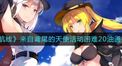 《碧蓝航线》来自鸢尾的天使活动困难20油通关攻略
