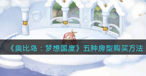 《奥比岛：梦想国度》五种房型购买方法