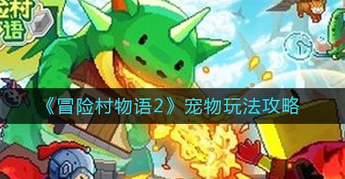 《冒险村物语2》宠物玩法攻略