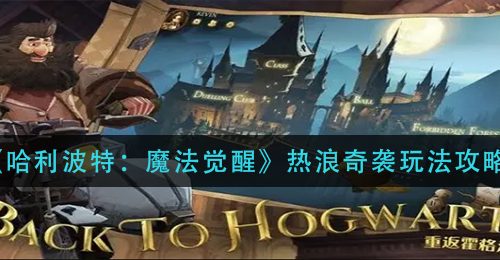 《哈利波特：魔法觉醒》热浪奇袭玩法攻略