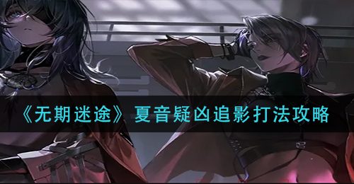 《无期迷途》夏音疑凶追影打法攻略