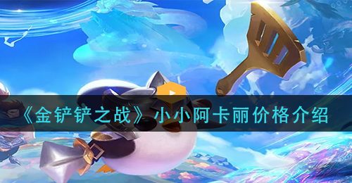 《金铲铲之战》小小阿卡丽价格介绍