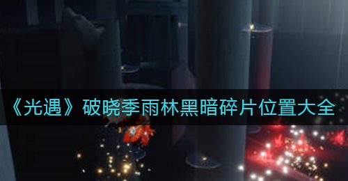 《光遇》破晓季雨林黑暗碎片位置大全