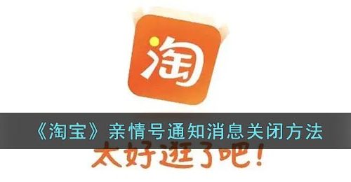 《淘宝》亲情号通知消息关闭方法