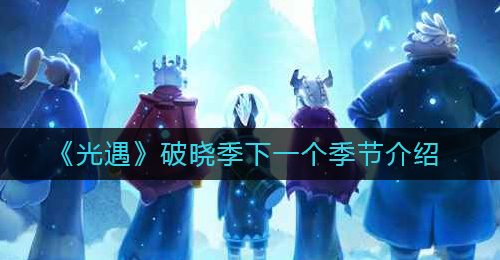 《光遇》破晓季下一个季节介绍