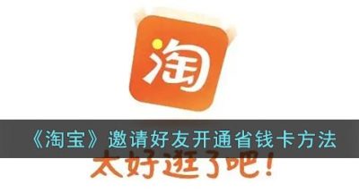 《淘宝》邀请好友开通省钱卡方法