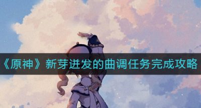 《原神》新芽迸发的曲调任务完成攻略
