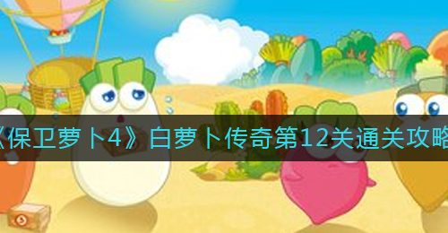 《保卫萝卜4》白萝卜传奇第12关通关攻略