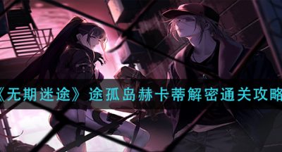 《无期迷途》途孤岛赫卡蒂解密通关攻略
