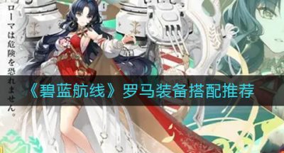 《碧蓝航线》罗马装备搭配推荐