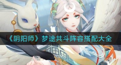 《阴阳师》梦途共斗阵容搭配大全