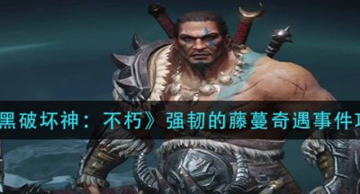 《暗黑破坏神：不朽》强韧的藤蔓奇遇事件攻略