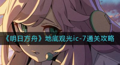 《明日方舟》地底观光ic-7通关攻略