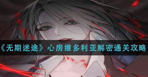 《无期迷途》心房维多利亚解密通关攻略
