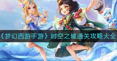 《梦幻西游手游》时空之域通关攻略大全