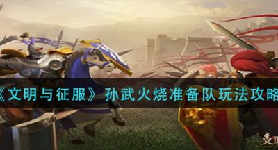 《文明与征服》孙武火烧准备队玩法攻略