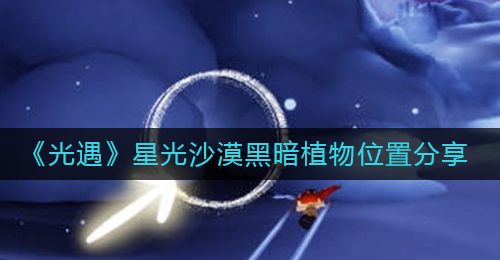 《光遇》星光沙漠黑暗植物位置分享