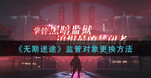 《无期迷途》监管对象更换方法