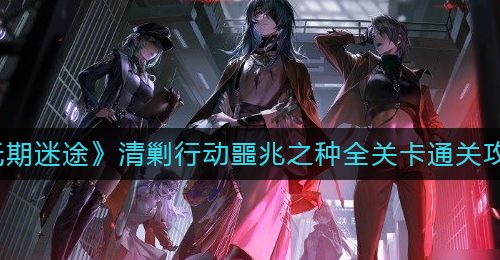 《无期迷途》清剿行动噩兆之种全关卡通关攻略