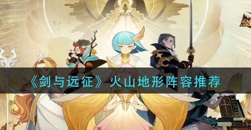 《剑与远征》火山地形阵容推荐