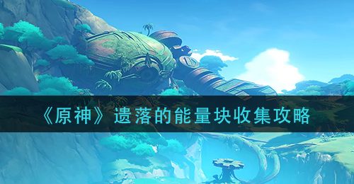 《原神》遗落的能量块收集攻略