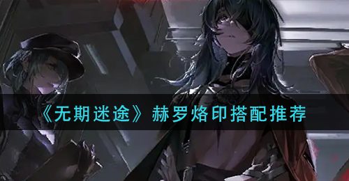 《无期迷途》赫罗烙印搭配推荐