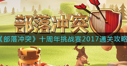 《部落冲突》十周年挑战赛2017通关攻略