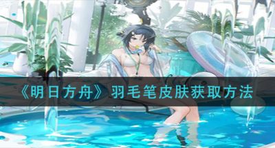 《明日方舟》羽毛笔皮肤获取方法