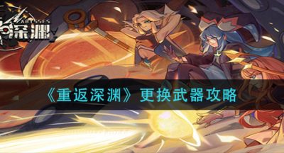 《重返深渊》更换武器攻略