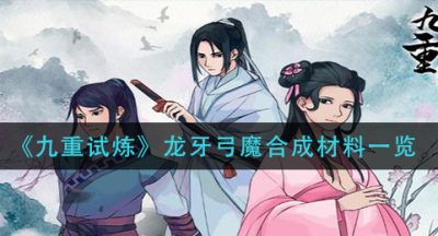 《九重试炼》龙牙弓魔合成材料一览