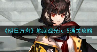 《明日方舟》地底观光ic-5通关攻略