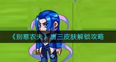 《别惹农夫》唐三皮肤解锁攻略