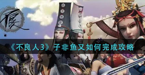 《不良人3》子非鱼又如何完成攻略