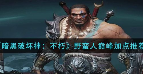 《暗黑破坏神：不朽》野蛮人巅峰加点推荐