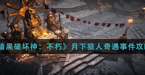 《暗黑破坏神：不朽》月下狼人奇遇事件攻略