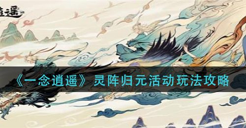《一念逍遥》灵阵归元活动玩法攻略