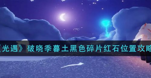 《光遇》破晓季暮土黑色碎片红石位置攻略