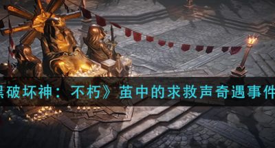 《暗黑破坏神：不朽》茧中的求救声奇遇事件攻略