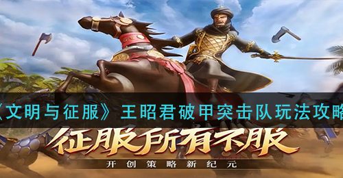 《文明与征服》王昭君破甲突击队玩法攻略