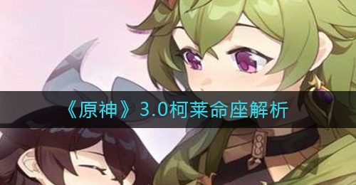 《原神》3.0柯莱命座解析