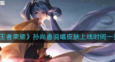 《王者荣耀》孙尚香说唱皮肤上线时间一览