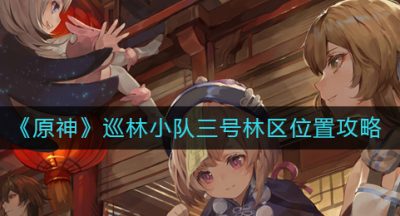 《原神》巡林小队三号林区位置攻略