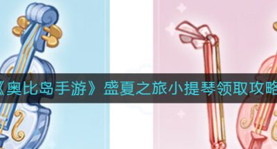 《奥比岛手游》盛夏之旅小提琴领取攻略