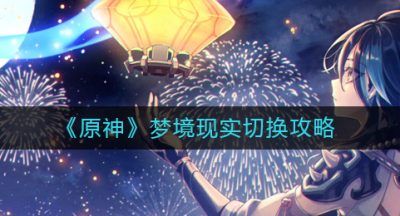 《原神》梦境现实切换攻略