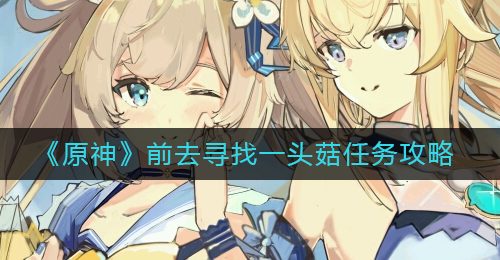 《原神》前去寻找一头菇任务攻略
