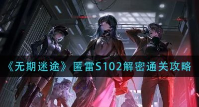 《无期迷途》匿雷S102解密通关攻略