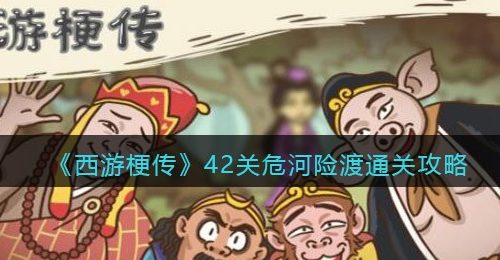 《西游梗传》42关危河险渡通关攻略