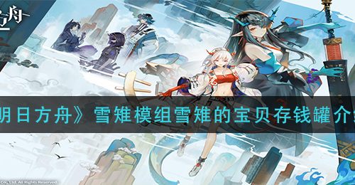 《明日方舟》雪雉模组雪雉的宝贝存钱罐介绍